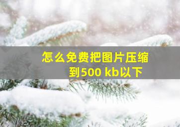 怎么免费把图片压缩到500 kb以下